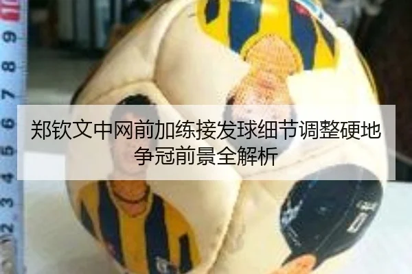 郑钦文中网前加练接发球细节调整硬地争冠前景全解析